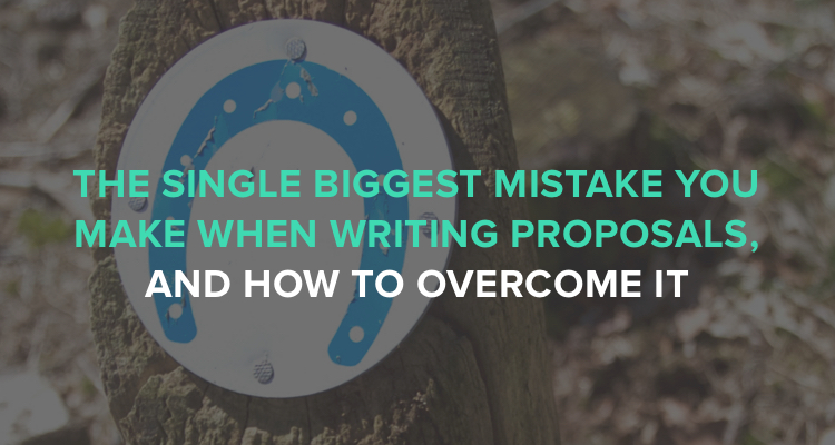 The single biggest mistake you make when writing proposals and how to overcome it